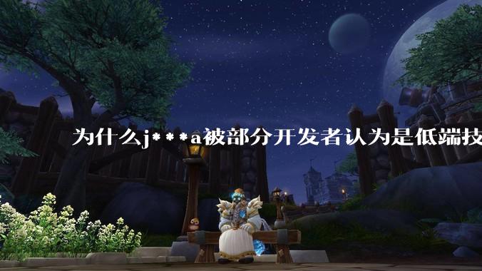 为什么j***a被部分开发者认为是低端技术？
