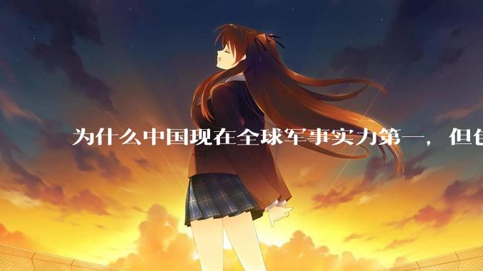 为什么中国现在全球军事实力第一，但包括中国人在内很多人不认可？