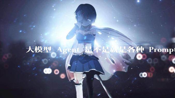 大模型 Agent 是不是就是各种 Prompt 的堆叠？